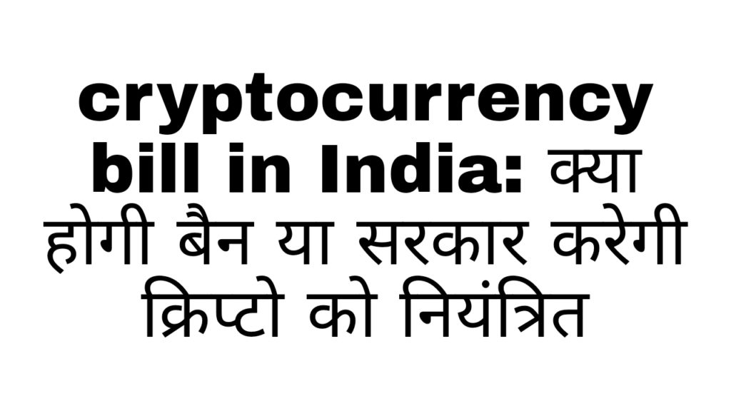 Cryptocurrency bill in India सरकार कैसे करेगी क्रिप्टो करेंसी को बैन या नियंत्रित 
