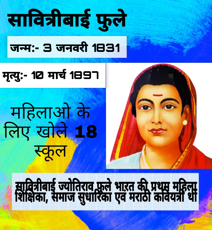 सावित्रीबाई फुले जन्म:- 3 जनवरी 1831 मृत्यु:- 1 मार्च 1897 महिलाओ के लिए खोले 18 स्कूल सावित्रीबाई ज्योतिराव फुले भारत की प्रथम महिला