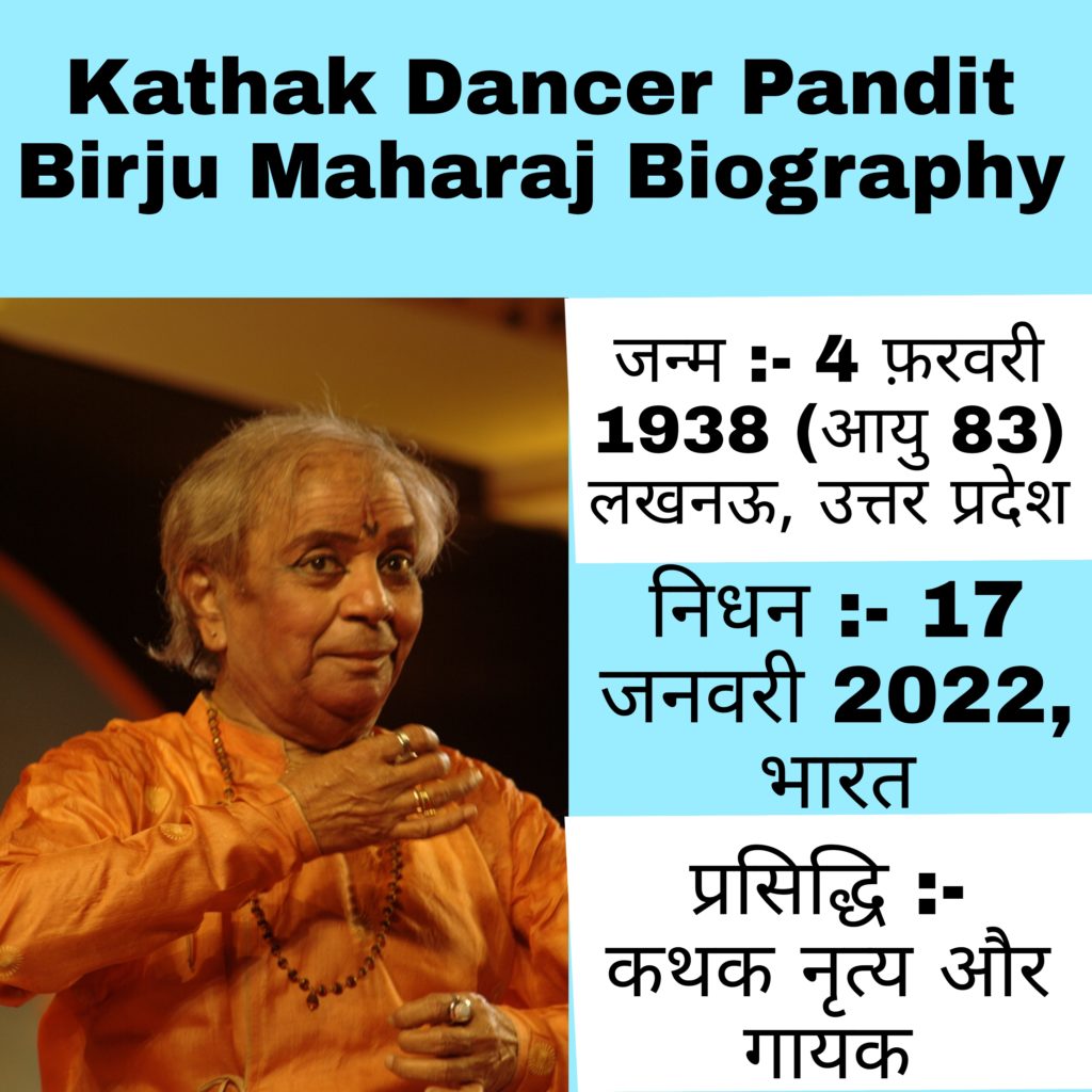 Kathak Dancer Pandit Birju Maharaj Biography जन्म :- 4 फ़रवरी 1938 (आयु 83) लखनऊ, उत्तर प्रदेश निधन :- 17 जनवरी 2022, भारत प्रसिद्धि : कथक नृत्य और गायक