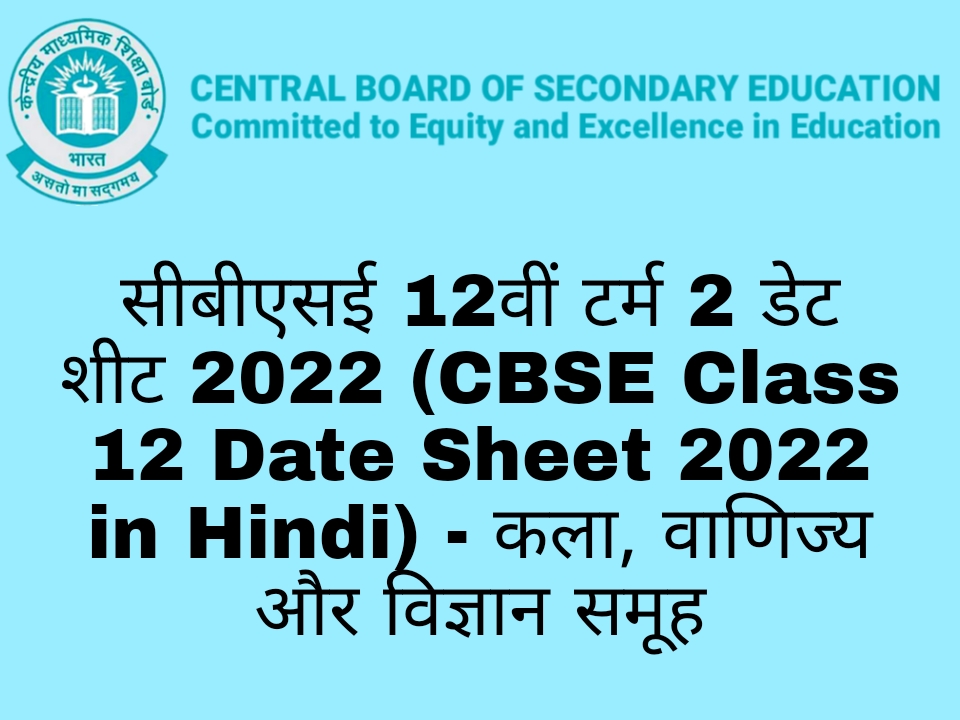 सीबीएसई 12वीं टर्म 2 डेट शीट 2022 (CBSE Class 12 Date Sheet 2022 in Hindi) - कला, वाणिज्य और विज्ञान समूह
